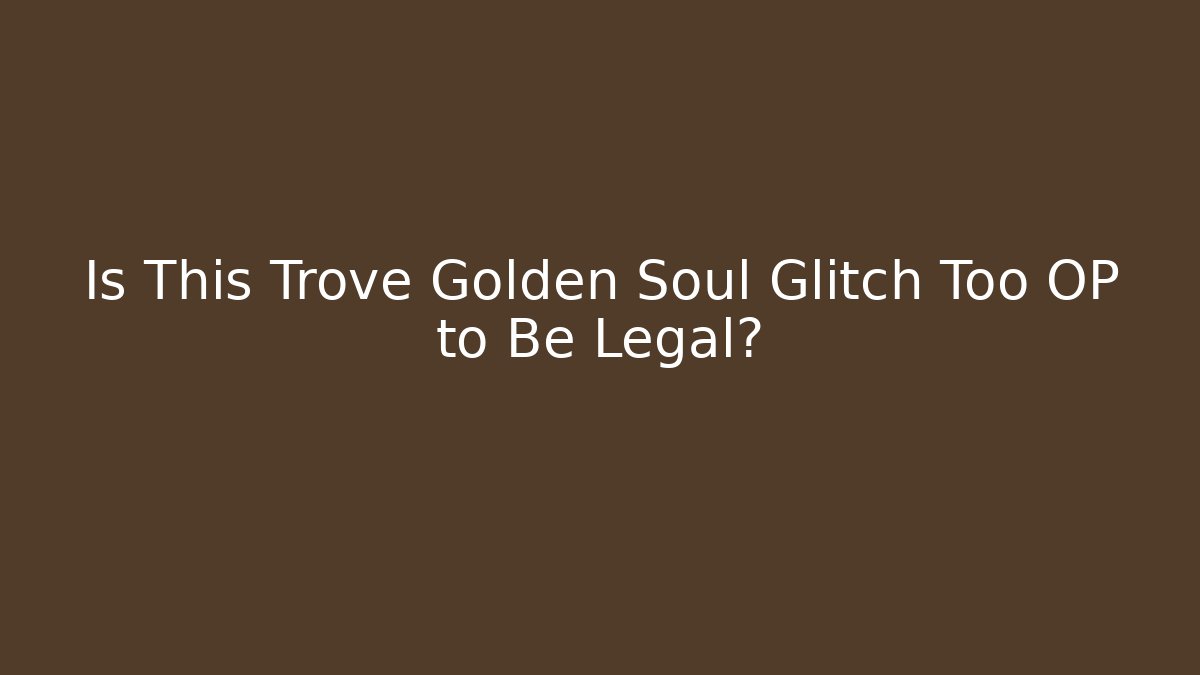 Is This Trove Golden Soul Glitch Too OP to Be Legal?