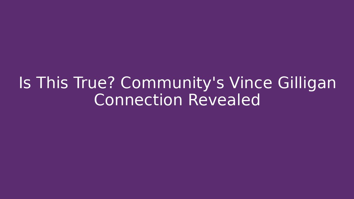 Is This True? Community's Vince Gilligan Connection Revealed