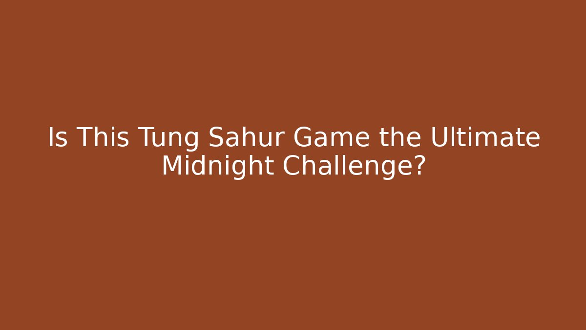 Is This Tung Sahur Game the Ultimate Midnight Challenge?