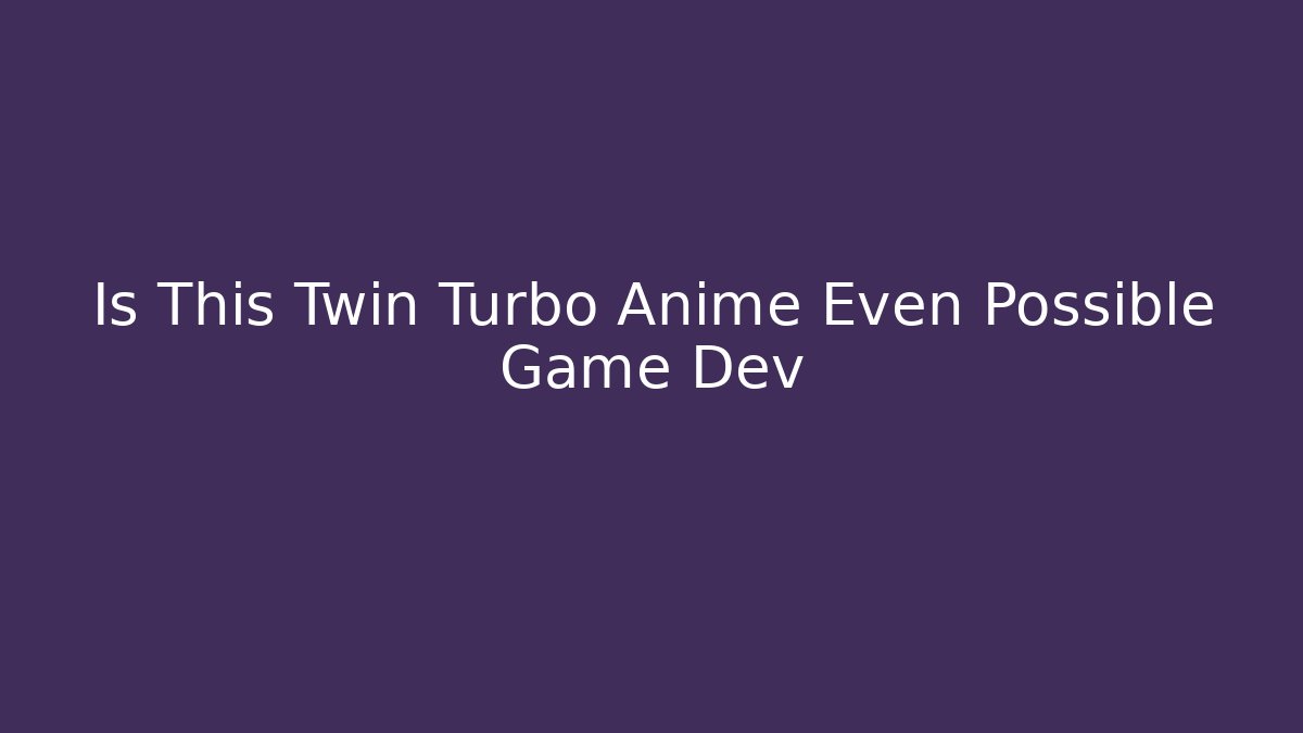 Is This Twin Turbo Anime Even Possible Game Dev