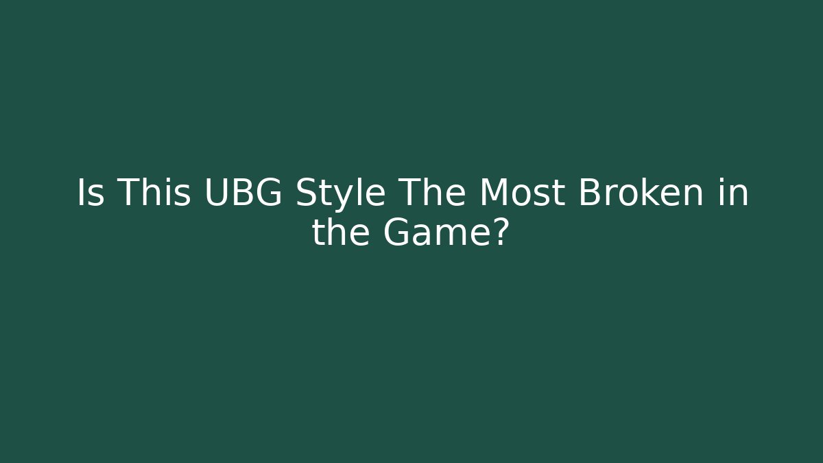 Is This UBG Style The Most Broken in the Game?