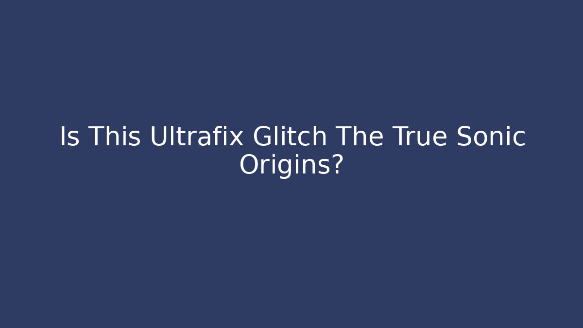 Is This Ultrafix Glitch The True Sonic Origins?