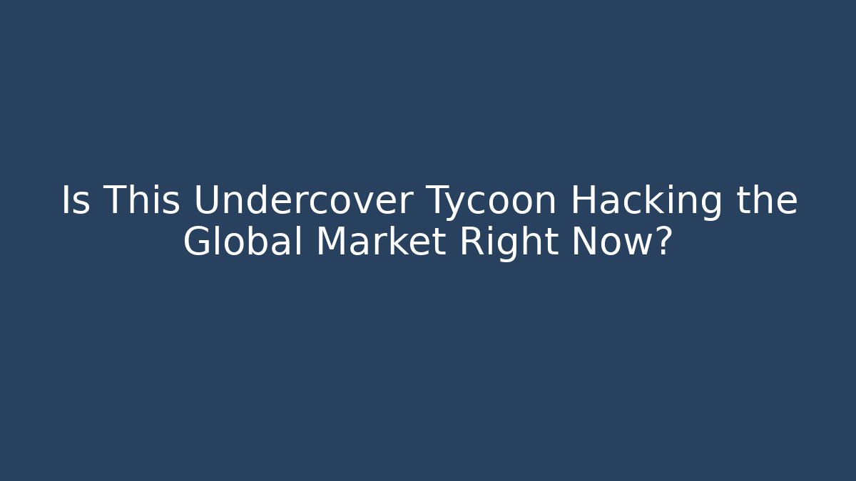 Is This Undercover Tycoon Hacking the Global Market Right Now?