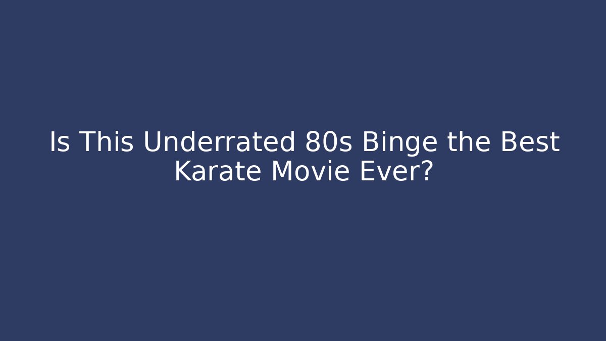 Is This Underrated 80s Binge the Best Karate Movie Ever?
