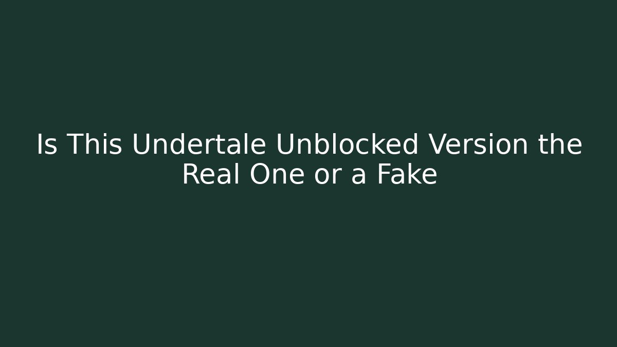Is This Undertale Unblocked Version the Real One or a Fake