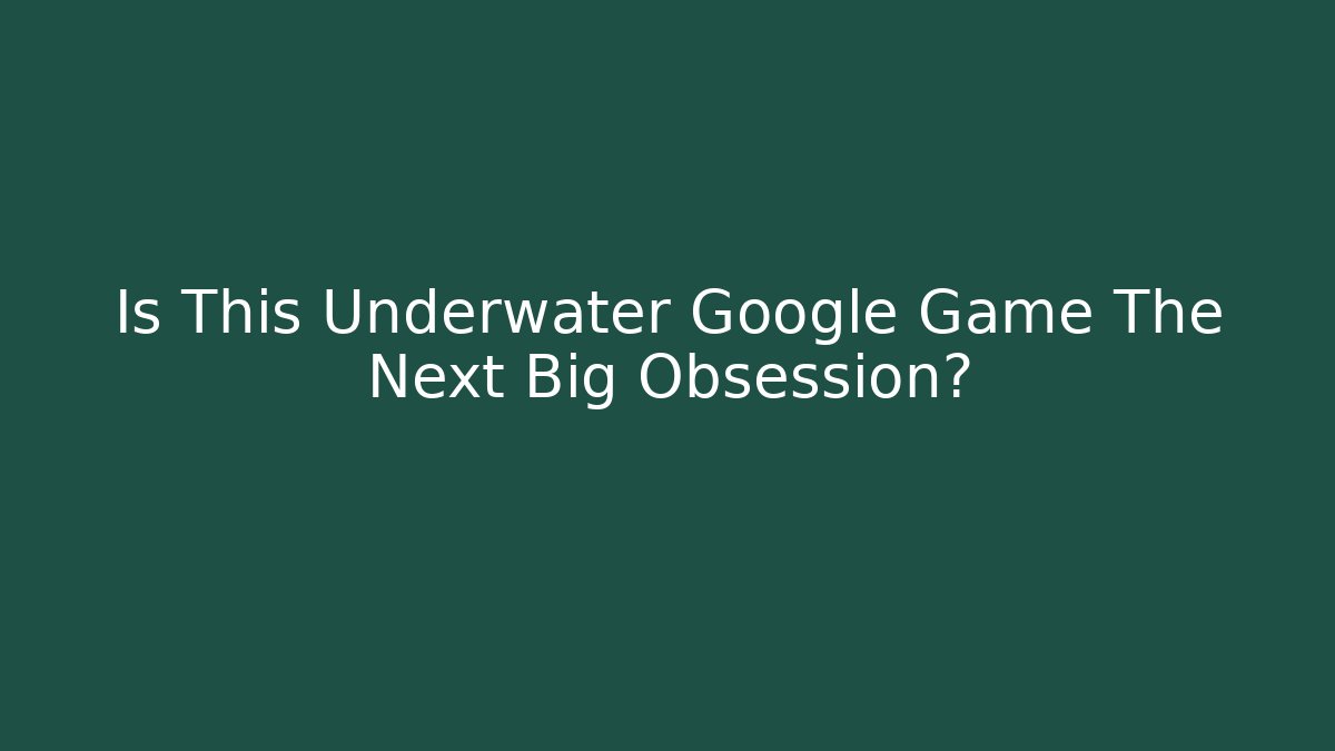 Is This Underwater Google Game The Next Big Obsession?