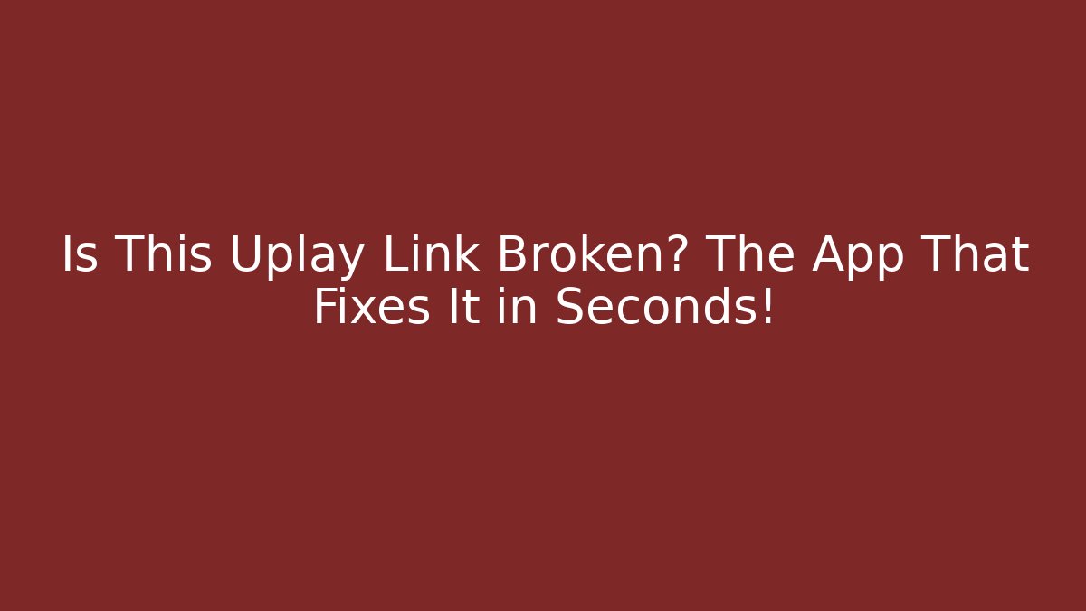 Is This Uplay Link Broken? The App That Fixes It in Seconds!
