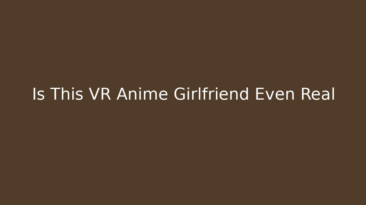 Is This VR Anime Girlfriend Even Real - Critter Realm