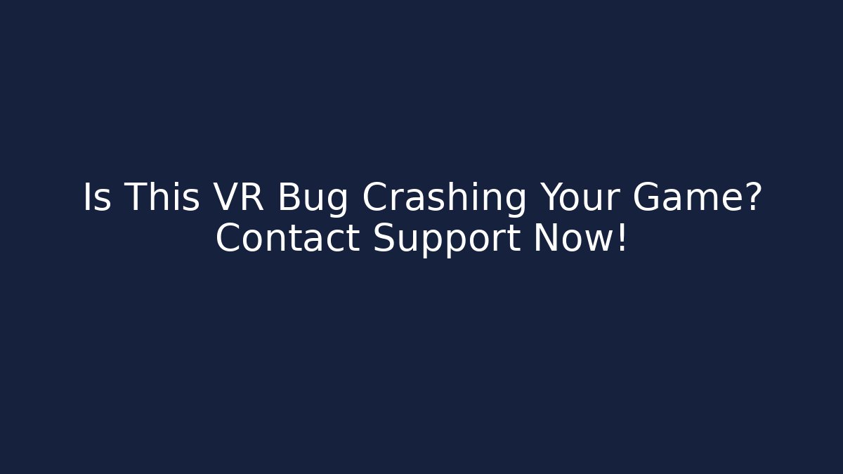 Is This VR Bug Crashing Your Game? Contact Support Now!