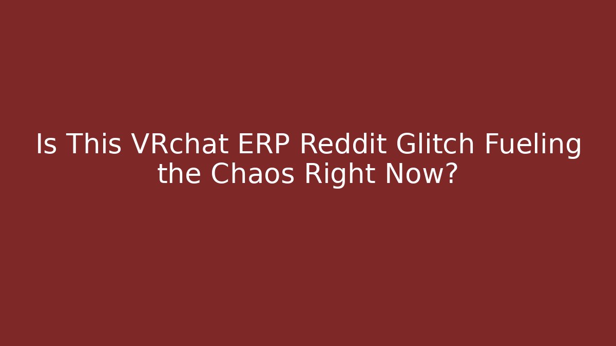 Is This VRchat ERP Reddit Glitch Fueling the Chaos Right Now?