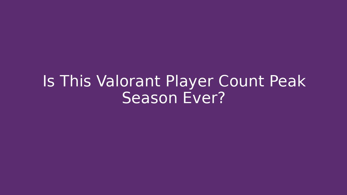 Is This Valorant Player Count Peak Season Ever?