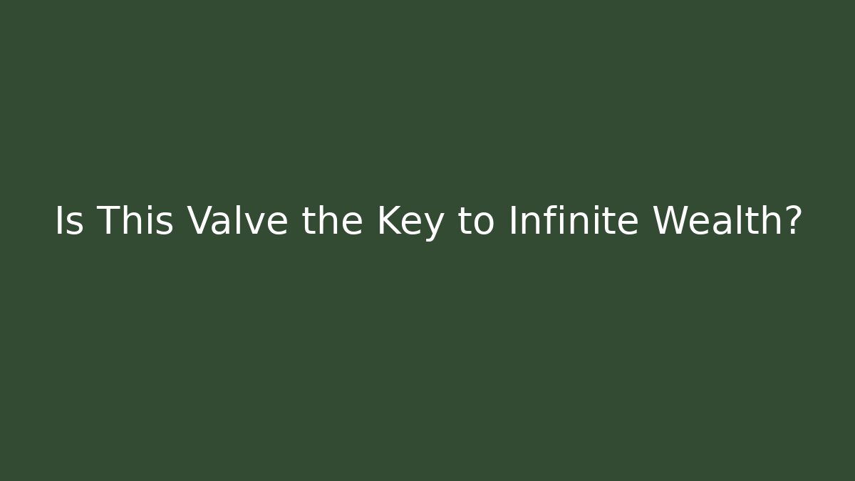 Is This Valve the Key to Infinite Wealth?