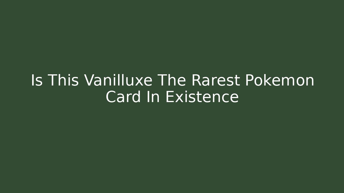 Is This Vanilluxe The Rarest Pokémon Card In Existence