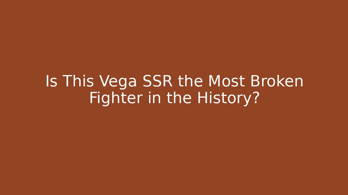 Is This Vega SSR the Most Broken Fighter in the History?