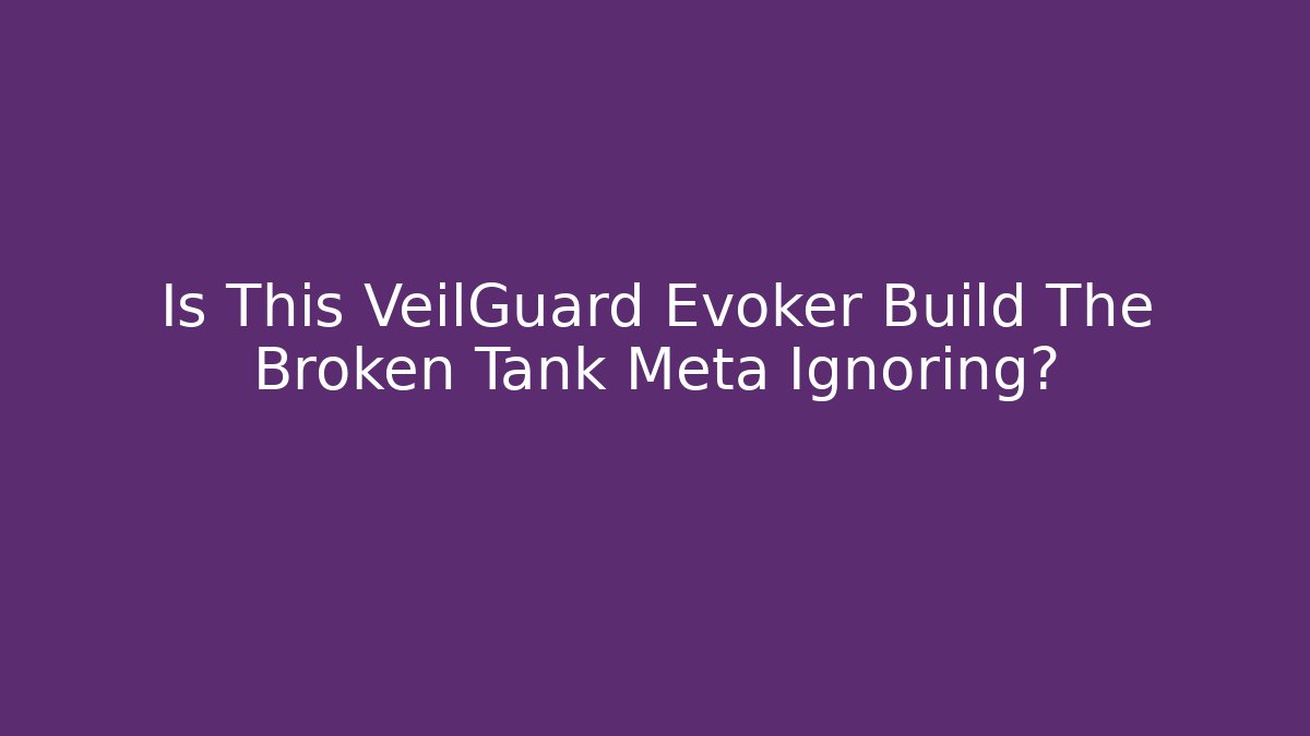 Is This VeilGuard Evoker Build The Broken Tank Meta Ignoring?