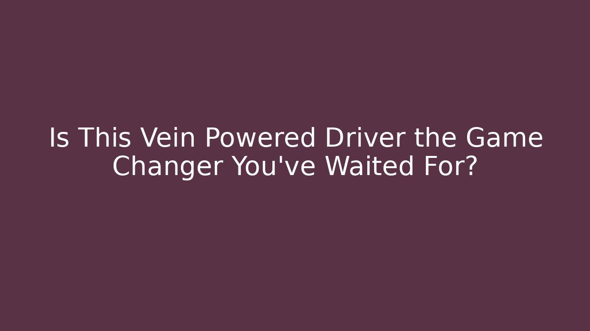 Is This Vein Powered Driver the Game Changer You've Waited For?