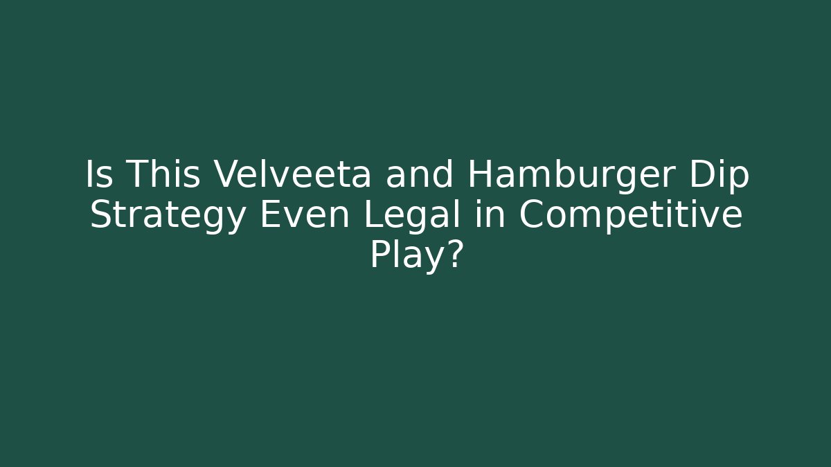 Is This Velveeta and Hamburger Dip Strategy Even Legal in Competitive Play?