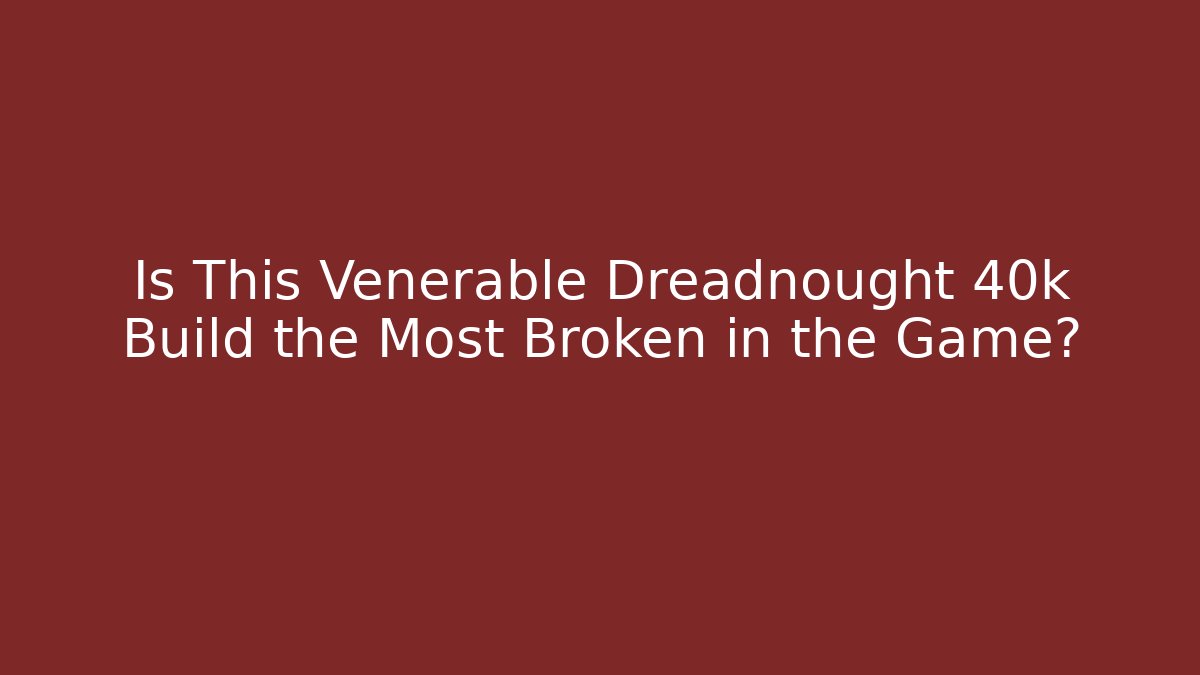 Is This Venerable Dreadnought 40k Build the Most Broken in the Game?