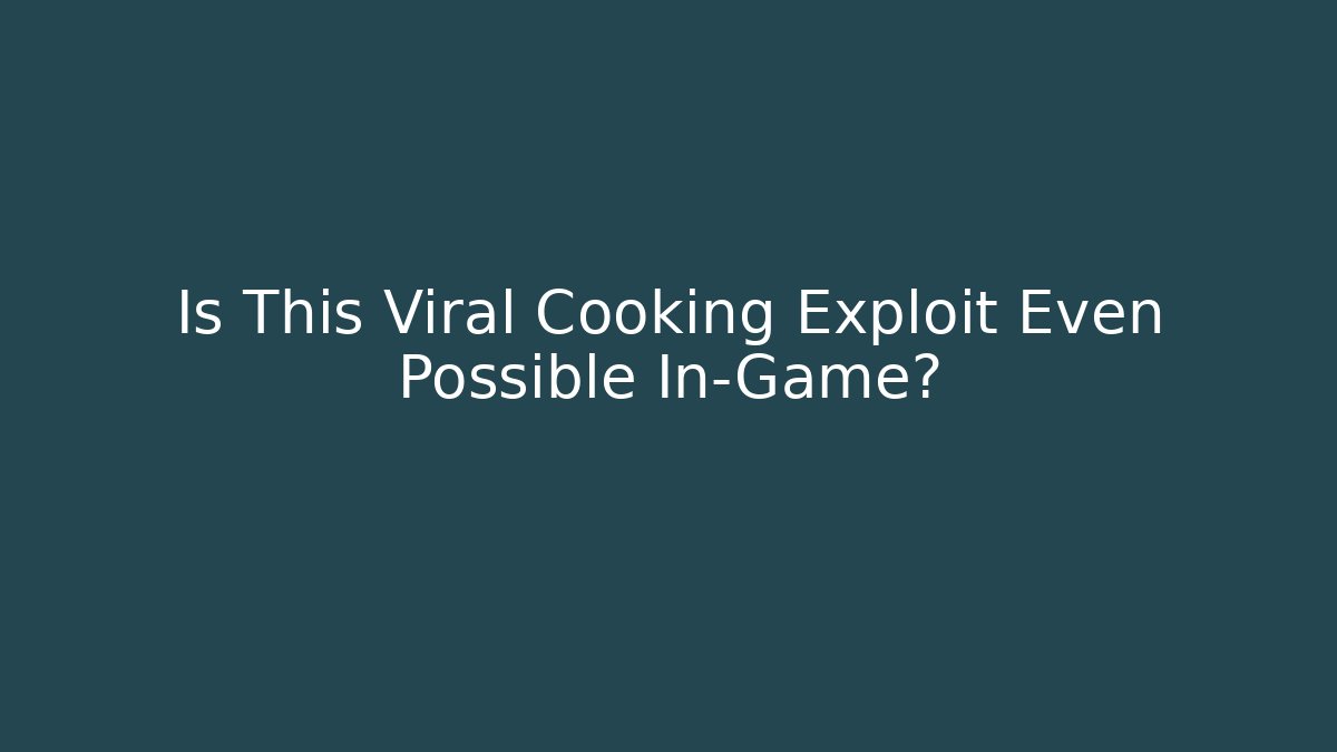 Is This Viral Cooking Exploit Even Possible In-Game?
