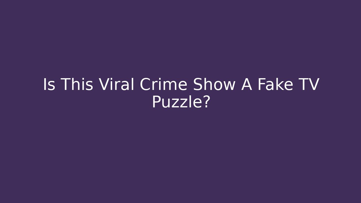 Is This Viral Crime Show A Fake TV Puzzle?