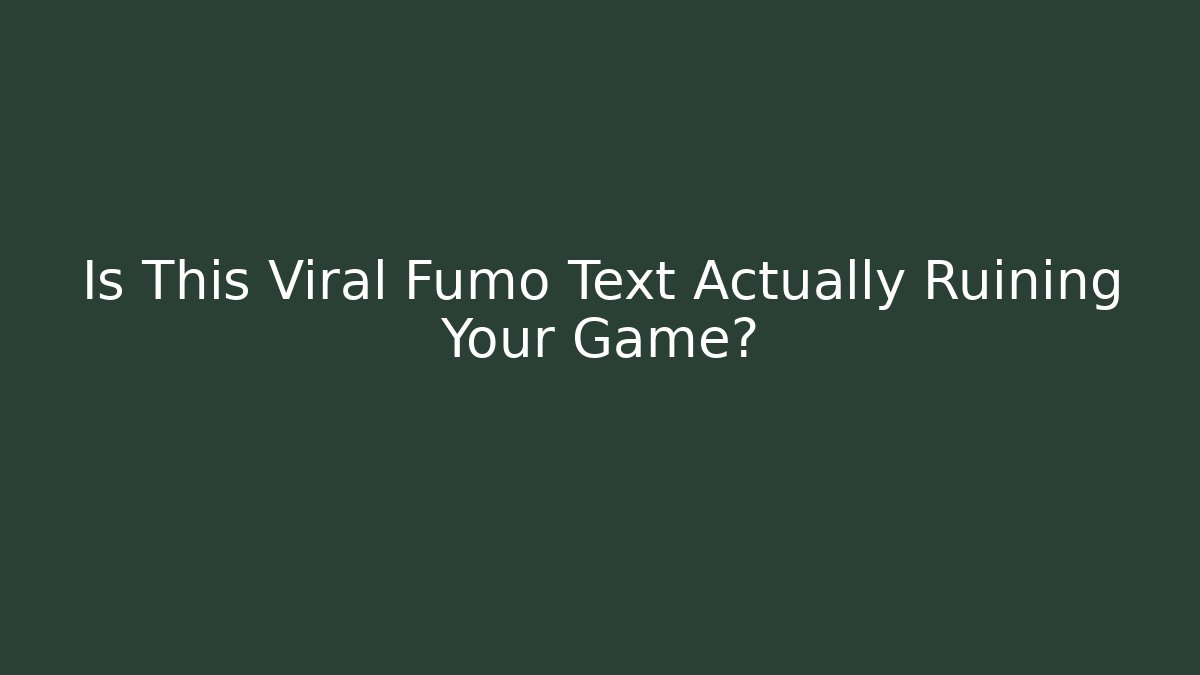Is This Viral Fumo Text Actually Ruining Your Game?