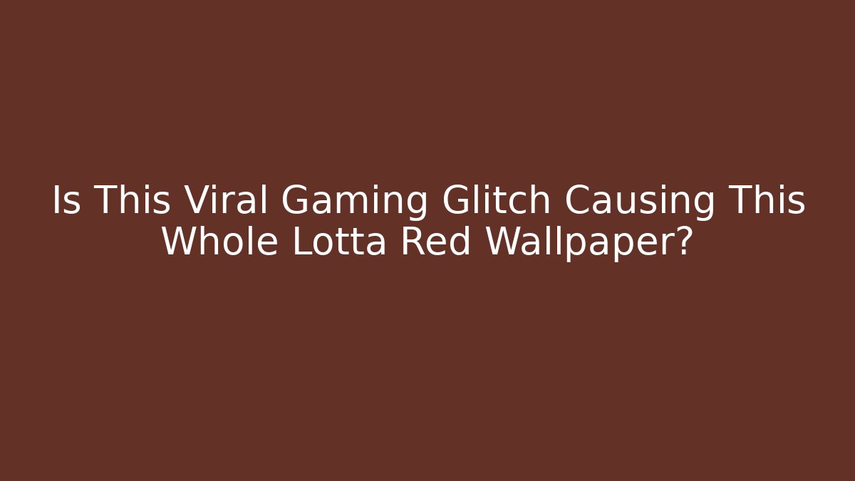 Is This Viral Gaming Glitch Causing This Whole Lotta Red Wallpaper? - Critter Realm