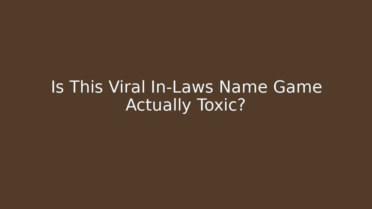 Is This Viral In-Laws Name Game Actually Toxic?
