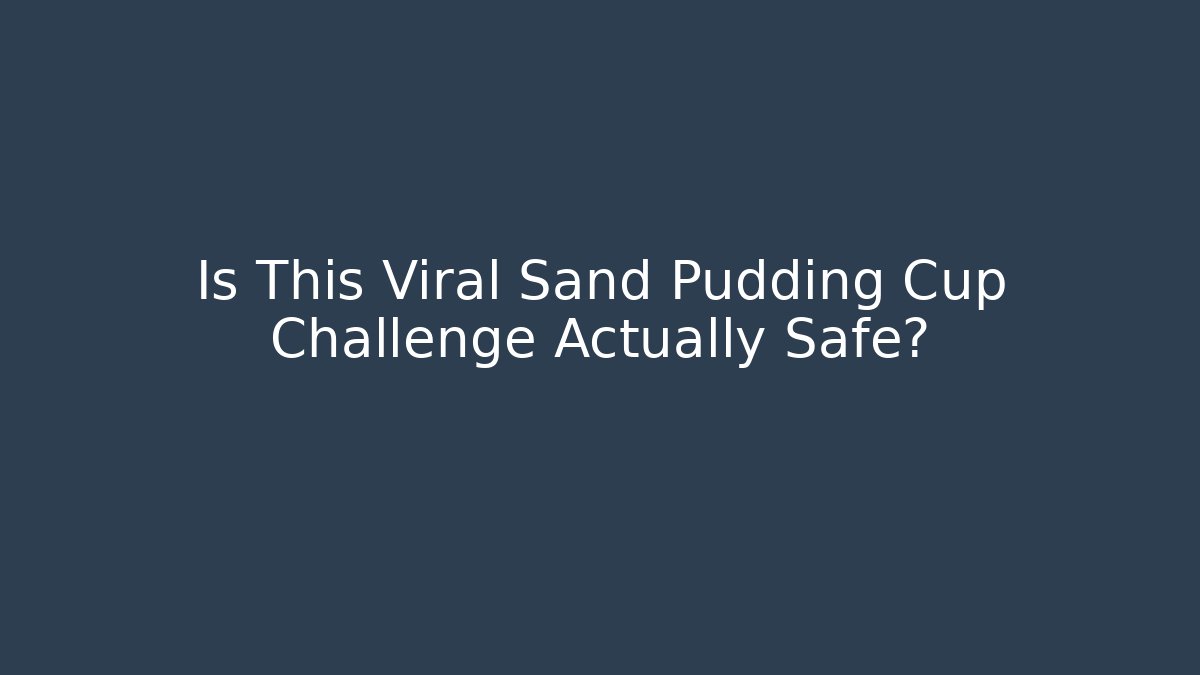 Is This Viral Sand Pudding Cup Challenge Actually Safe?