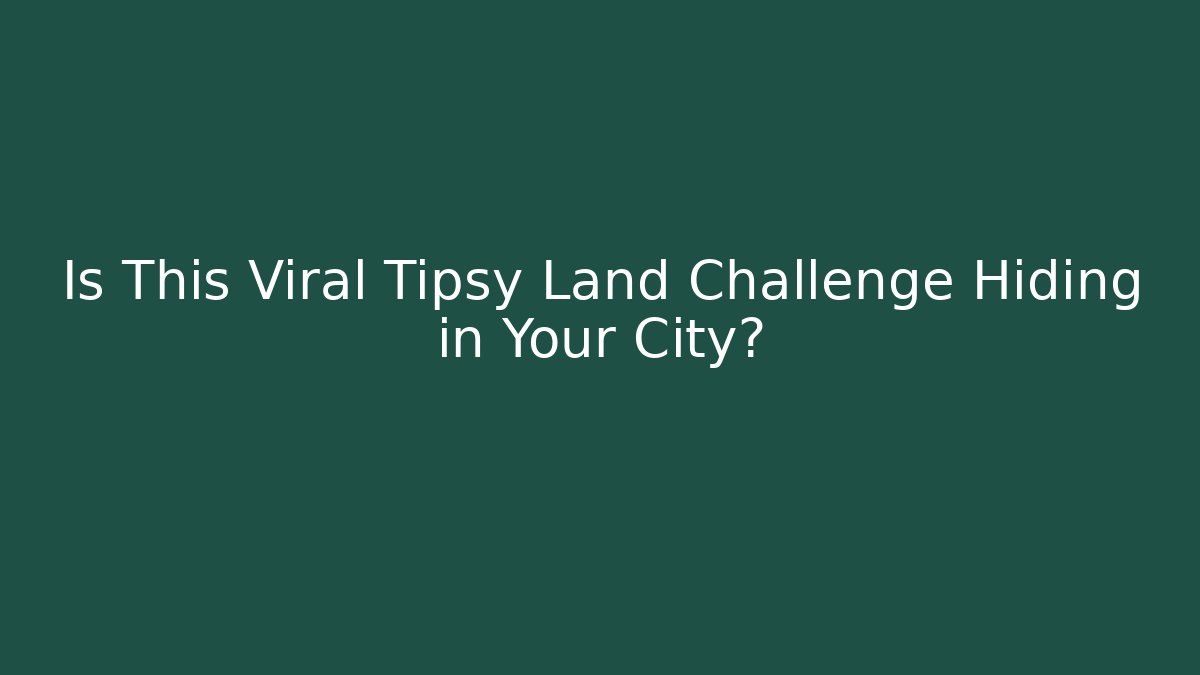Is This Viral Tipsy Land Challenge Hiding in Your City? - Critter Realm
