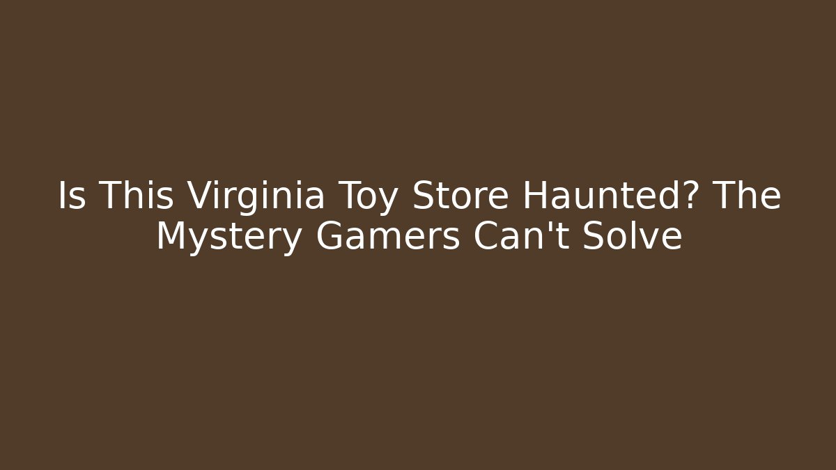 Is This Virginia Toy Store Haunted? The Mystery Gamers Can't Solve