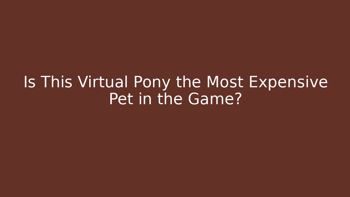 Is This Virtual Pony the Most Expensive Pet in the Game?
