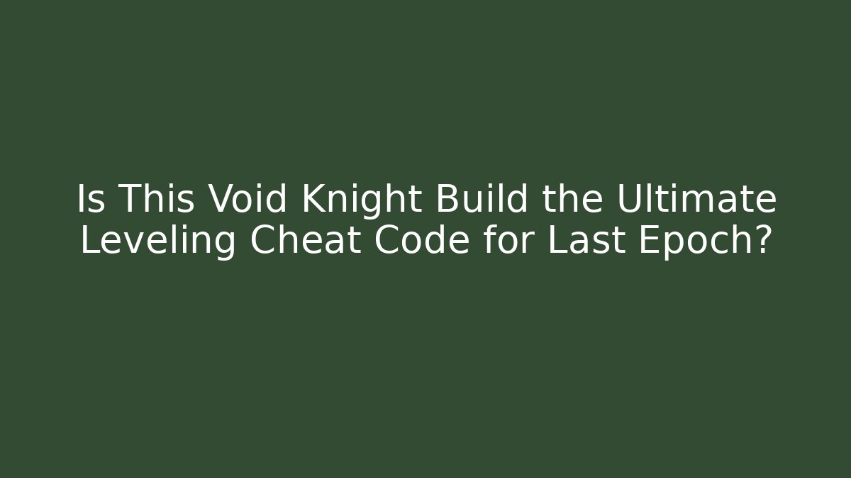Is This Void Knight Build the Ultimate Leveling Cheat Code for Last Epoch?
