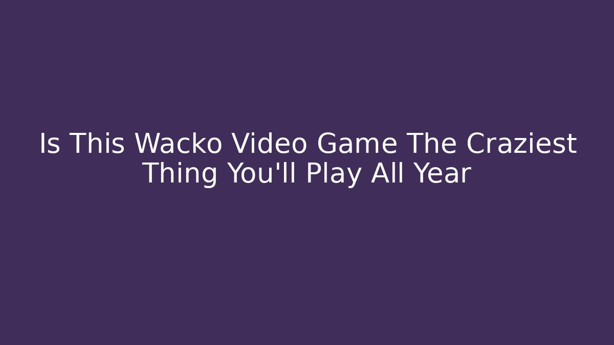 Is This Wacko Video Game The Craziest Thing You'll Play All Year