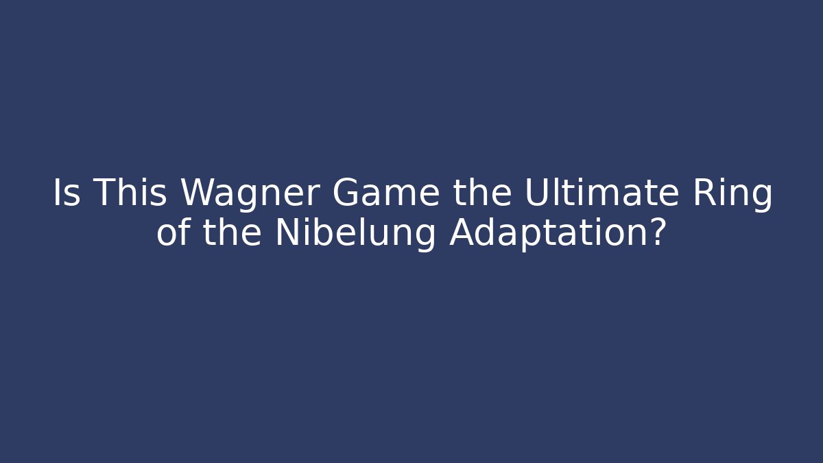 Is This Wagner Game the Ultimate Ring of the Nibelung Adaptation?
