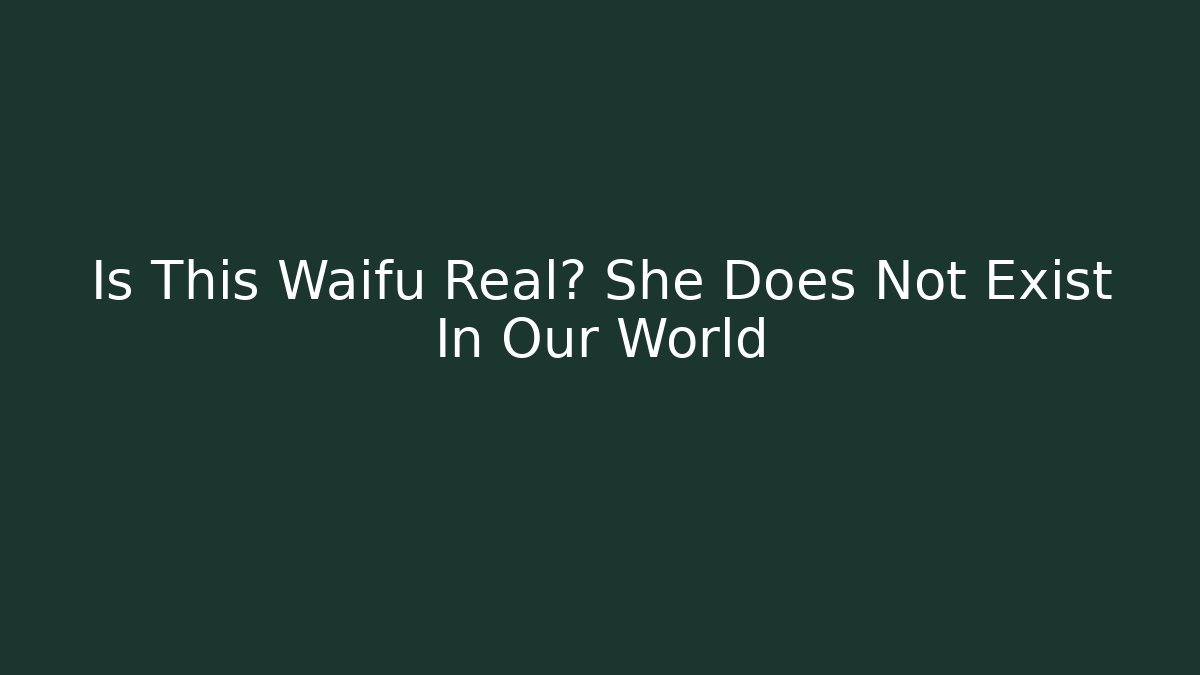 Is This Waifu Real? She Does Not Exist In Our World