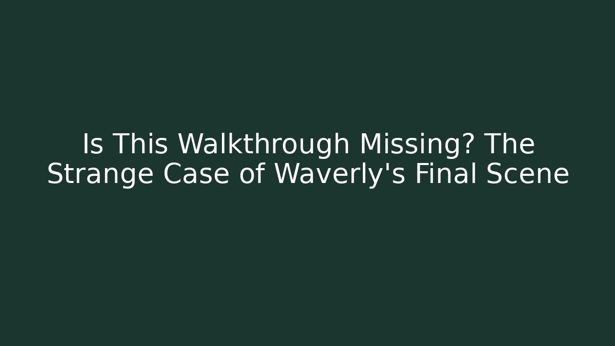 Is This Walkthrough Missing? The Strange Case of Waverly's Final Scene
