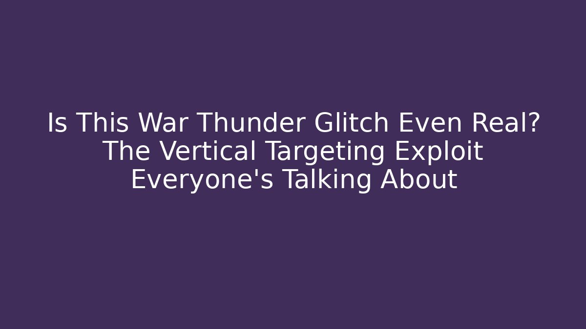 Is This War Thunder Glitch Even Real? The Vertical Targeting Exploit Everyone's Talking About - Critter Realm
