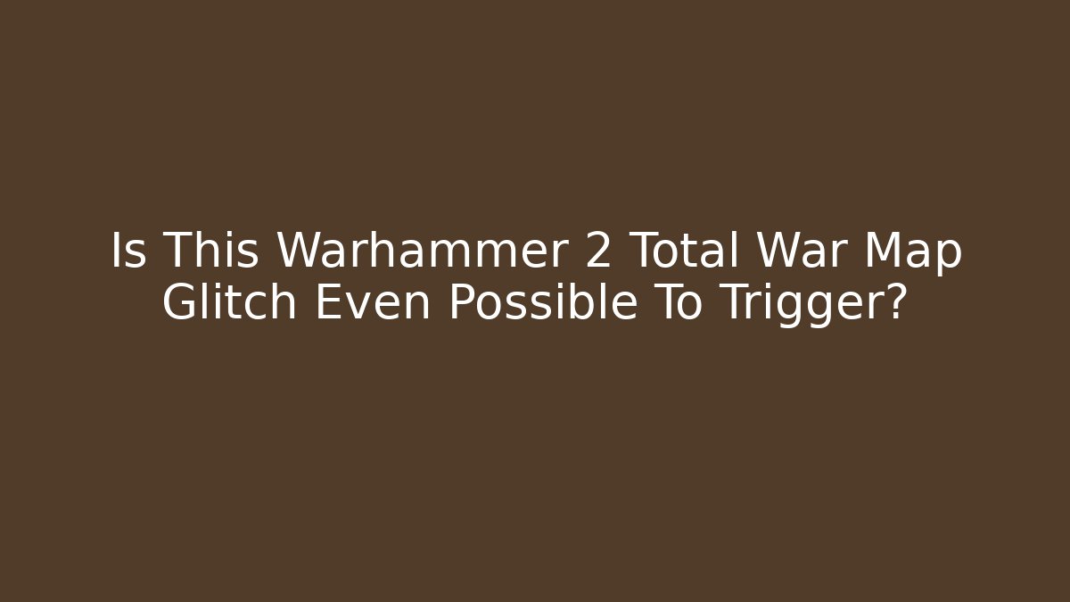 Is This Warhammer 2 Total War Map Glitch Even Possible To Trigger? - Critter Realm