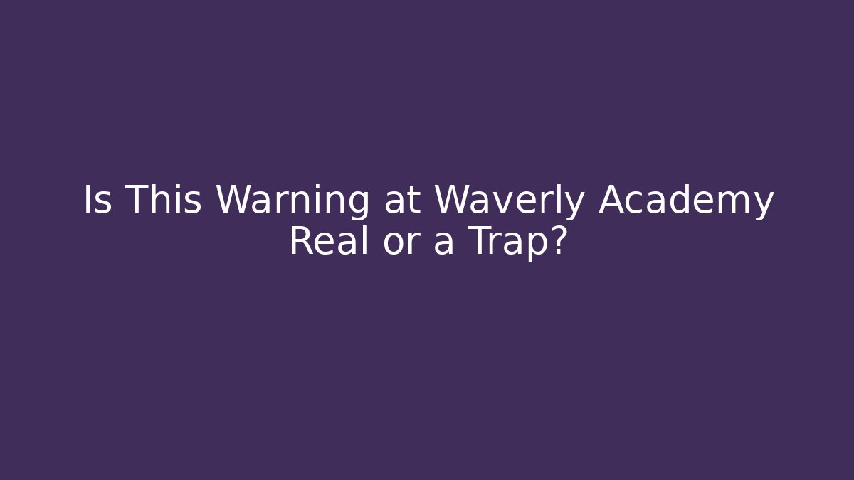 Is This Warning at Waverly Academy Real or a Trap?