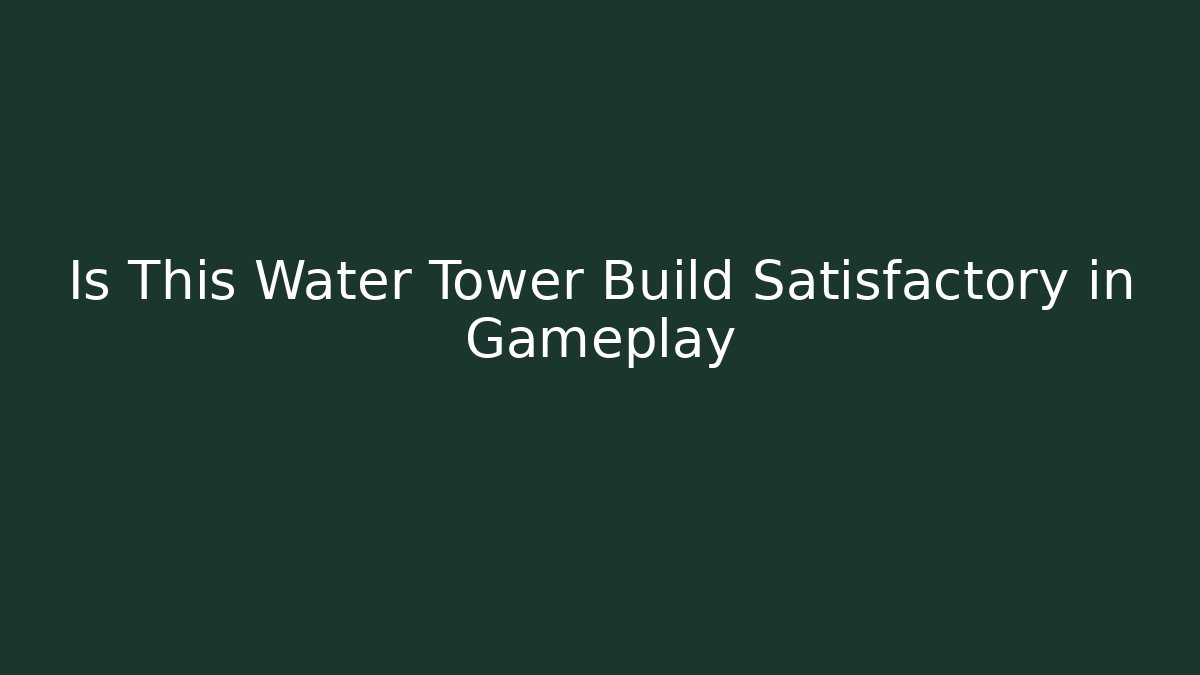 Is This Water Tower Build Satisfactory in Gameplay