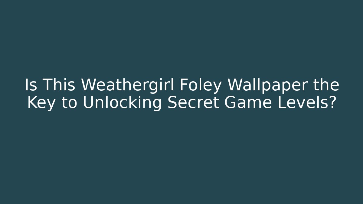 Is This Weathergirl Foley Wallpaper the Key to Unlocking Secret Game Levels?