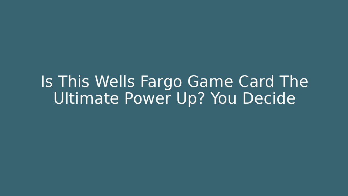 Is This Wells Fargo Game Card The Ultimate Power Up? You Decide