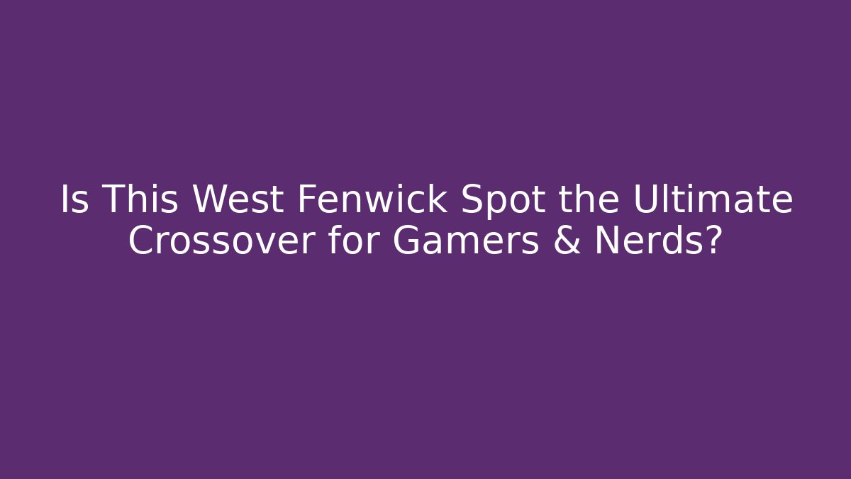 Is This West Fenwick Spot the Ultimate Crossover for Gamers & Nerds? - Critter Realm