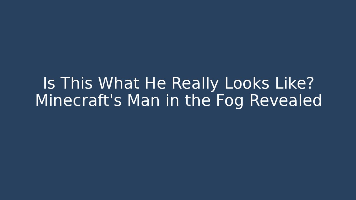 Is This What He Really Looks Like? Minecraft's Man in the Fog Revealed