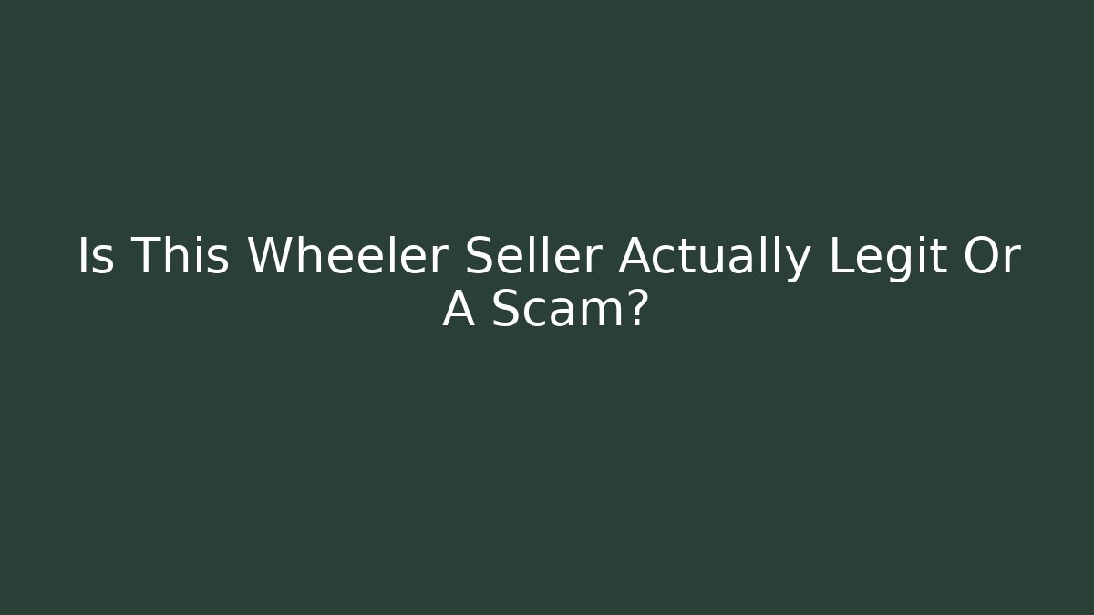 Is This Wheeler Seller Actually Legit Or A Scam?