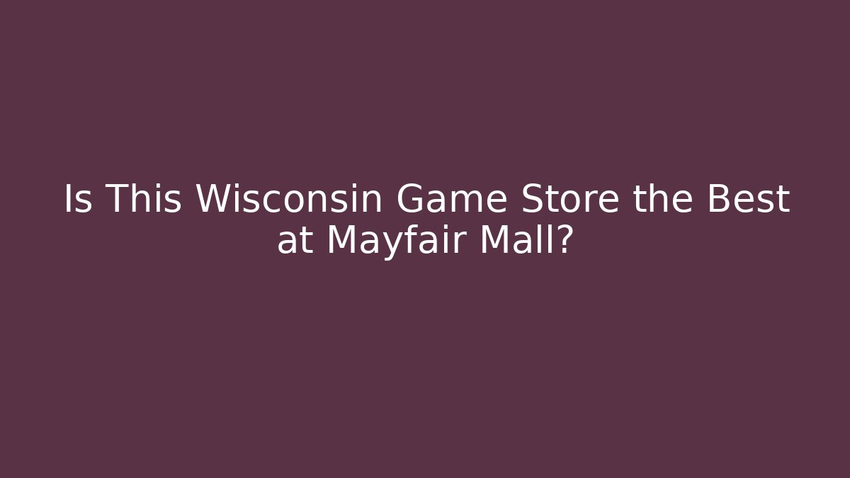 Is This Wisconsin Game Store the Best at Mayfair Mall?