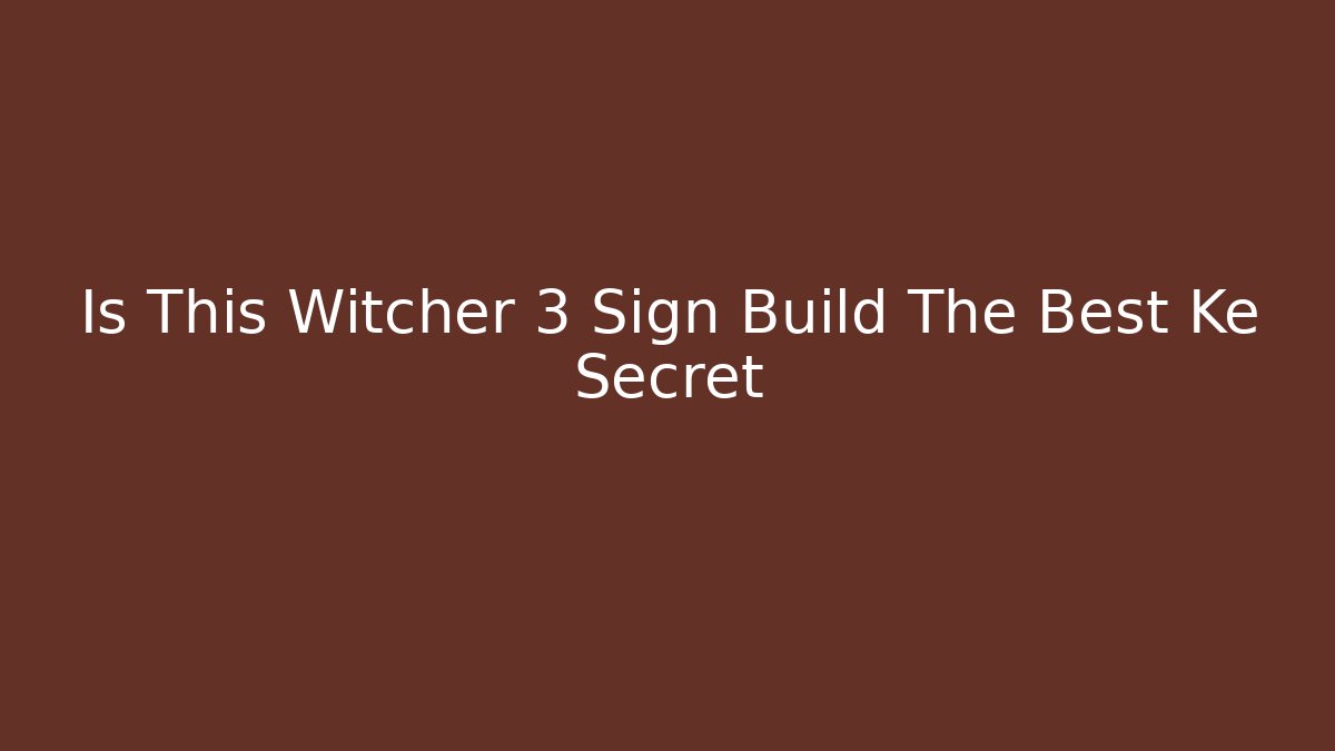 Is This Witcher 3 Sign Build The Best Ke Secret