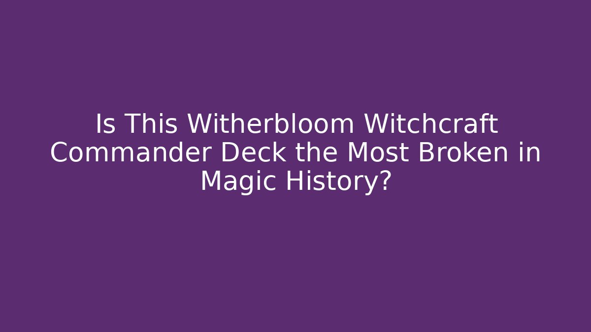 Is This Witherbloom Witchcraft Commander Deck the Most Broken in Magic History?