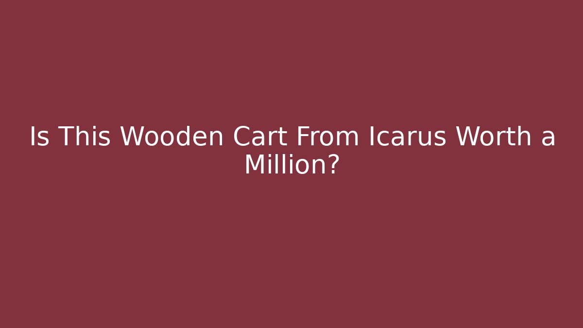 Is This Wooden Cart From Icarus Worth a Million?