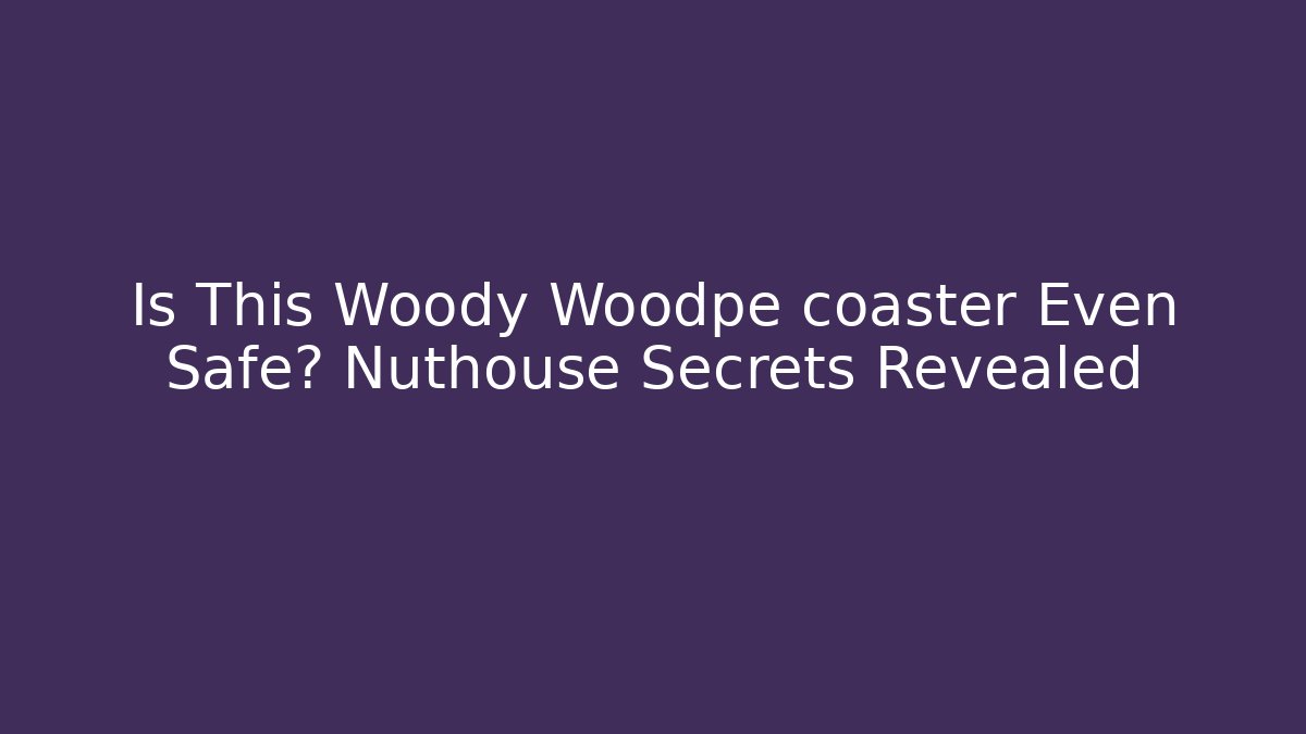 Is This Woody Woodpe coaster Even Safe? Nuthouse Secrets Revealed